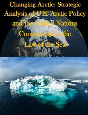 Changing Arctic: Strategic Analysis of U.S. Arctic Policy and the United Nations Convention on the Law of the Sea by Joint Forces Staff College