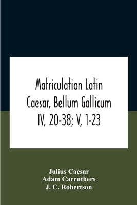 Matriculation Latin Caesar, Bellum Gallicum Iv, 20-38; V, 1-23 by Caesar, Julius