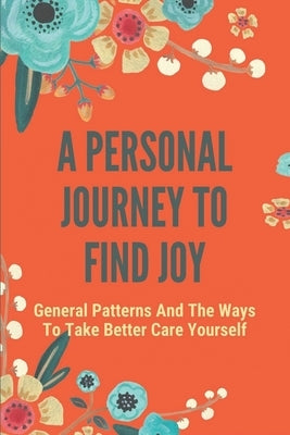 A Personal Journey To Find Joy: General Patterns And The Ways To Take Better Care Yourself: Stages Of Grief And Loss by Boast, Clifton