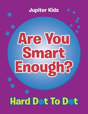 Are You Smart Enough?: Hard Dot To Dot by Jupiter Kids