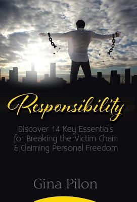 Responsibility: Discover 14 Key Essentials for Breaking the Victim Chain and Claiming Personal Freedom by Pilon, Gina