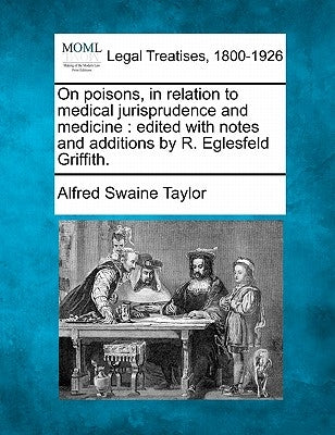 On poisons, in relation to medical jurisprudence and medicine: edited with notes and additions by R. Eglesfeld Griffith. by Taylor, Alfred Swaine