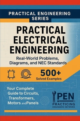 Practical Electrical Engineering Real-World Problems Diagrams, and NEC Standards: Your Complete Guide to Circuits, Transformers, Motors, and Panels by Network, Practicing Engineers