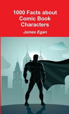 1000 Facts about Comic Book Characters by Egan, James