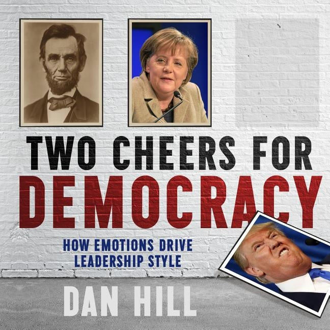 Two Cheers for Democracy: How Emotions Drive Leadership Style by Hill, Dan