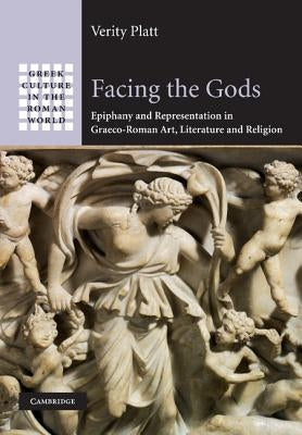 Facing the Gods: Epiphany and Representation in Graeco-Roman Art, Literature and Religion by Platt, Verity