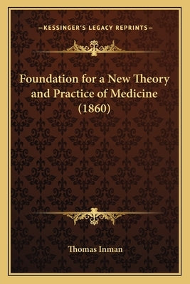 Foundation for a New Theory and Practice of Medicine (1860) by Inman, Thomas