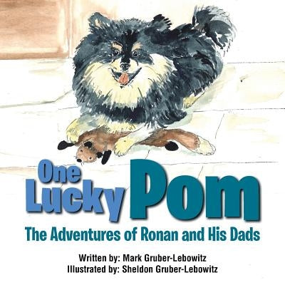 One Lucky Pom: The Adventures of Ronan and His Dads by Gruber-Lebowitz, Mark