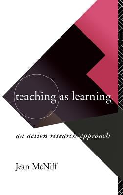 Teaching as Learning: An Action Research Approach by McNiff, Jean
