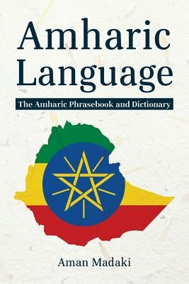 Amharic Language: The Amharic Phrasebook and Dictionary by Madaki, Aman