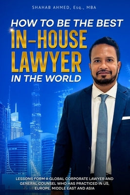 How to Be the Best In-House Lawyer in the World by Ahmed, Shahab
