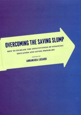 Overcoming the Saving Slump: How to Increase the Effectiveness of Financial Education and Saving Programs by Lusardi, Annamaria