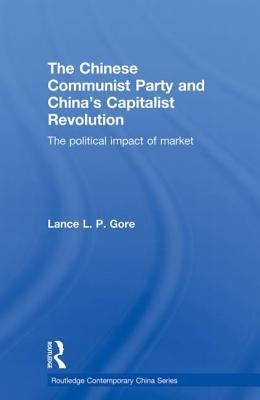 The Chinese Communist Party and China's Capitalist Revolution: The Political Impact of Market by Gore, Lance