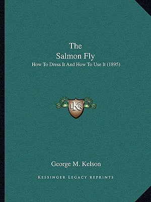 The Salmon Fly: How to Dress It and How to Use It (1895) by Kelson, George M.