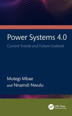 Power Systems 4.0: Current Trends and Future Outlook by Mbae, Mutegi
