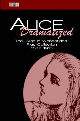 Alice Dramatized: The Alice in Wonderland Play Collection 1879-1915 by Freiligrath-Kroeker, Kate