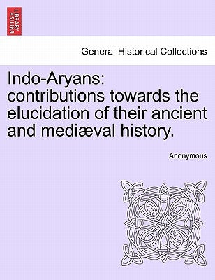 Indo-Aryans: Contributions Towards the Elucidation of Their Ancient and Medi Val History. by Anonymous
