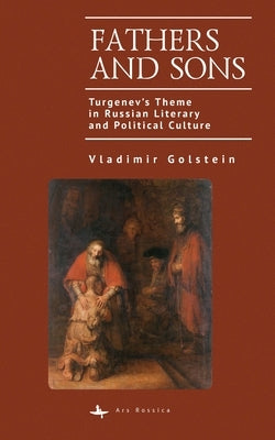 Fathers and Sons: Turgenev's Theme in Russian Literary and Political Culture by Golstein, Vladimir