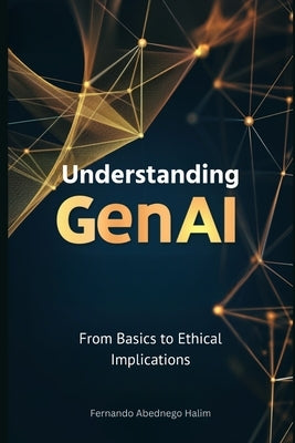 Understanding GenAI: From Basics to Ethical Implications by Halim, Fernando Abednego