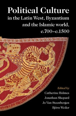 Political Culture in the Latin West, Byzantium and the Islamic World, C.700-C.1500: A Framework for Comparing Three Spheres by Holmes, Catherine