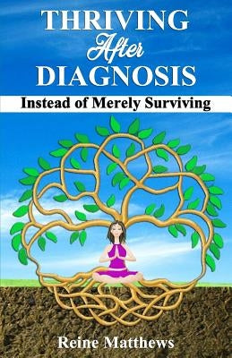 Thriving After Diagnosis: Instead of Merely Surviving by Matthews, Reine
