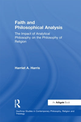 Faith and Philosophical Analysis: The Impact of Analytical Philosophy on the Philosophy of Religion by Harris, Harriet a.