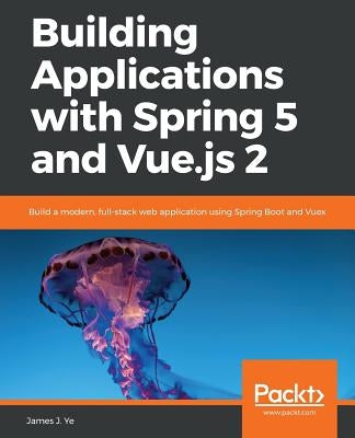 Building Applications with Spring 5 and Vue.js 2 by J. Ye, James