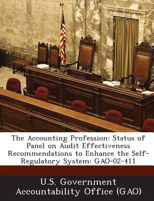 The Accounting Profession: Status of Panel on Audit Effectiveness Recommendations to Enhance the Self-Regulatory System: Gao-02-411 by U. S. Government Accountability Office (