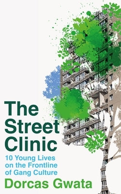 The Street Clinic: 10 Young Lives on the Frontline of Gang Culture by Gwata, Dorcas