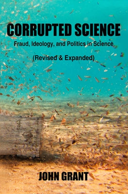 Corrupted Science: Fraud, Ideology and Politics in Science (Revised & Expanded) by Grant, John