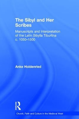 The Sibyl and Her Scribes: Manuscripts and Interpretation of the Latin Sibylla Tiburtina c. 1050-1500 by Holdenried, Anke