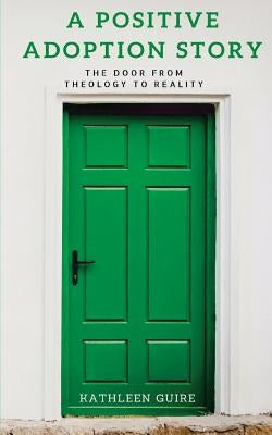 A Positive Adoption Story: The Door From Theology to Reality by Guire, Kathleen
