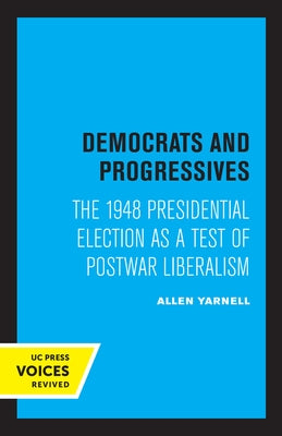 Democrats and Progressives: The 1948 Presidential Election as a Test of Postwar Liberalism by Yarnell, Allen