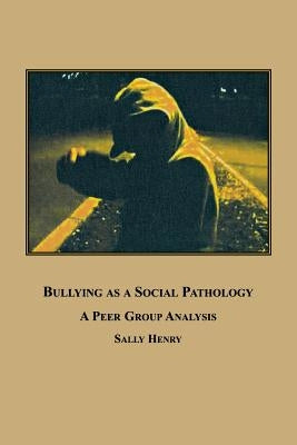 Bullying as a Social Pathology: A Peer Group Analysis by Henry, Sally
