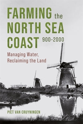 Farming the North Sea Coast, 900-2000: Managing Water, Reclaiming the Land by Cruyningen, Piet Van