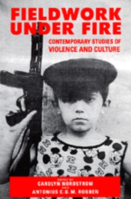 Fieldwork Under Fire: Contemporary Studies of Violence and Culture by Nordstrom, Carolyn
