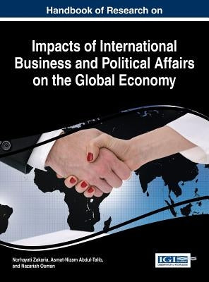 Handbook of Research on Impacts of International Business and Political Affairs on the Global Economy by Zakaria, Norhayati