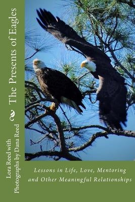 The Presents of Eagles: Lessons in Life, Love, Mentoring and Other Meaningful Relationships by Reed, Dana