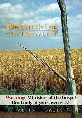 Debunking "The Tithe of Israel": Warning: Ministers of the Gospel Read only at your own risk! by Bates, Alvin J.