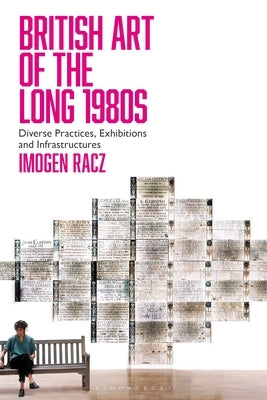 British Art of the Long 1980s: Diverse Practices, Exhibitions and Infrastructures by Racz, Imogen