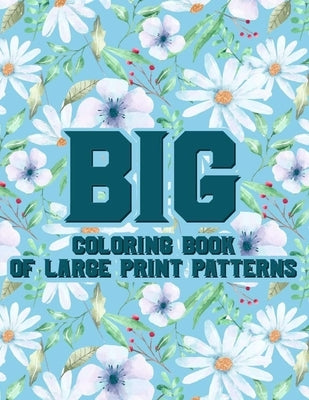 Big Coloring Book Of Large Print Patterns: Large Print Coloring Pages For Elderly Adults, Easy And Simple Designs And Illustrations To Color by Rodriguez, Serenity