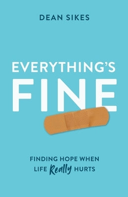 Everything's Fine: Finding Hope When Life Really Hurts by Sikes, Dean