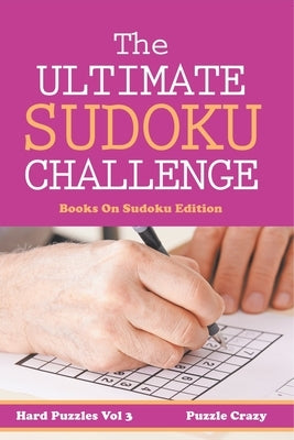 The Ultimate Soduku Challenge (Hard Puzzles) Vol 3: Books On Sudoku Edition by Puzzle Crazy