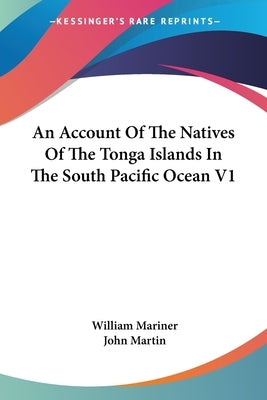 An Account Of The Natives Of The Tonga Islands In The South Pacific Ocean V1 by Mariner, William