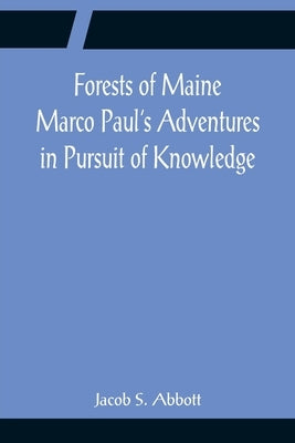 Forests of Maine Marco Paul's Adventures in Pursuit of Knowledge by S. Abbott, Jacob
