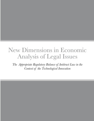 New Dimensions in Economic Analysis of Legal Issues: The Appropriate Regulatory Balance of Antitrust Law in the Context of the Technological Innovatio by Bang, Jungmi