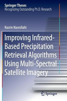 Improving Infrared-Based Precipitation Retrieval Algorithms Using Multi-Spectral Satellite Imagery by Nasrollahi, Nasrin