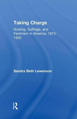 Taking Charge: Nursing, Suffrage, and Feminism in America, 1873-1920 by Lewenson, Sandra B.