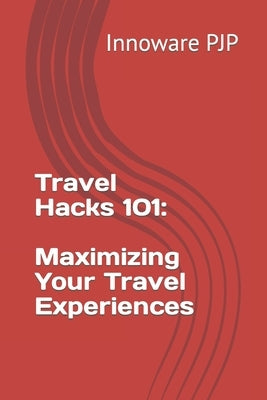 Travel Hacks 101: Maximizing Your Travel Experiences by Pjp, Innoware