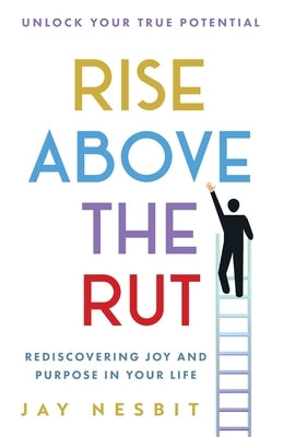 Rise Above the Rut: Rediscovering Joy and Purpose in Your Life by Nesbit, Jay